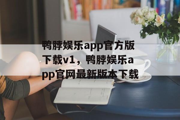 鸭脖娱乐app官方版下载v1，鸭脖娱乐app官网最新版本下载