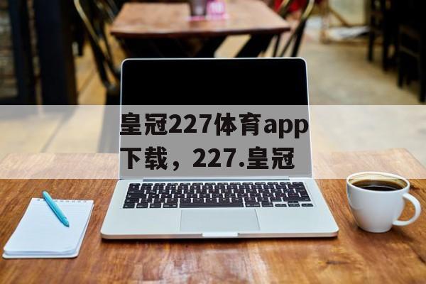 皇冠227体育app下载，227.皇冠